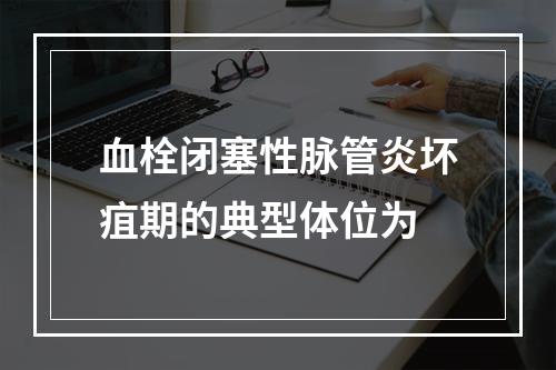 血栓闭塞性脉管炎坏疽期的典型体位为