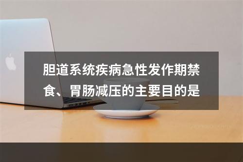 胆道系统疾病急性发作期禁食、胃肠减压的主要目的是