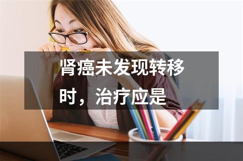 肾癌未发现转移时，治疗应是