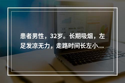 患者男性，32岁。长期吸烟，左足发凉无力，走路时间长左小腿酸