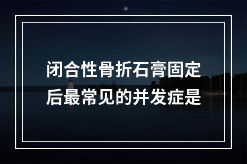 闭合性骨折石膏固定后最常见的并发症是