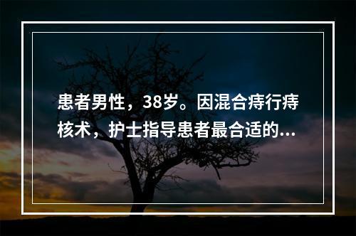 患者男性，38岁。因混合痔行痔核术，护士指导患者最合适的术后