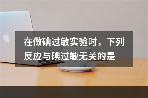 在做碘过敏实验时，下列反应与碘过敏无关的是