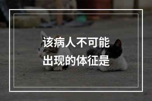 该病人不可能出现的体征是