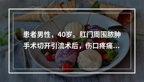 患者男性，40岁。肛门周围脓肿手术切开引流术后，伤口疼痛，夜