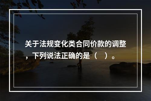 关于法规变化类合同价款的调整，下列说法正确的是（　）。