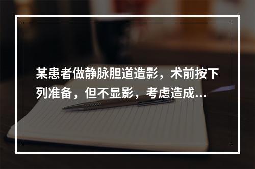 某患者做静脉胆道造影，术前按下列准备，但不显影，考虑造成不显