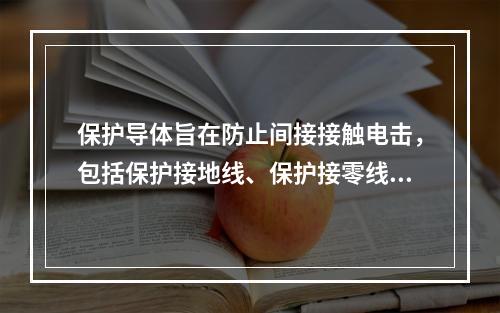 保护导体旨在防止间接接触电击，包括保护接地线、保护接零线和等