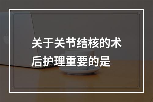 关于关节结核的术后护理重要的是