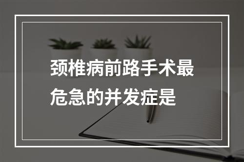 颈椎病前路手术最危急的并发症是