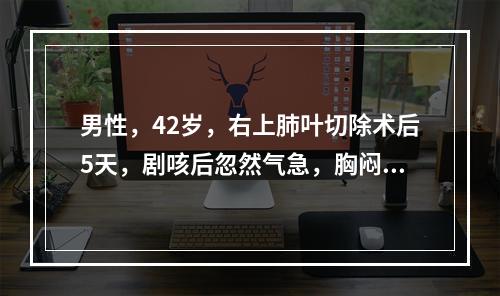 男性，42岁，右上肺叶切除术后5天，剧咳后忽然气急，胸闷。体