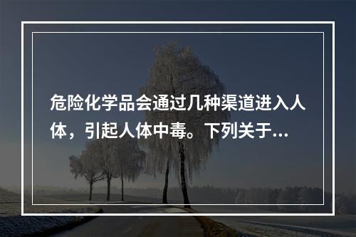 危险化学品会通过几种渠道进入人体，引起人体中毒。下列关于急性