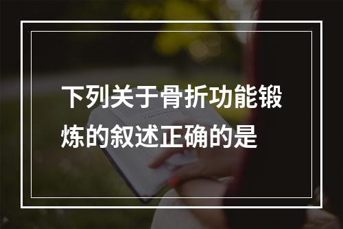 下列关于骨折功能锻炼的叙述正确的是