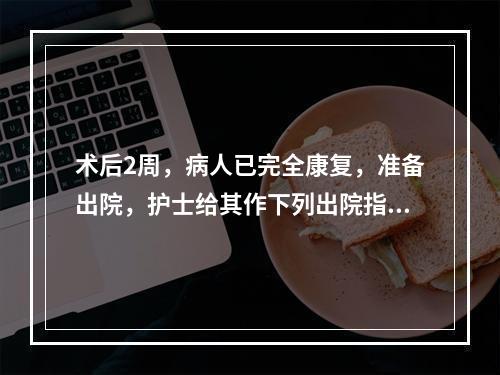 术后2周，病人已完全康复，准备出院，护士给其作下列出院指导，