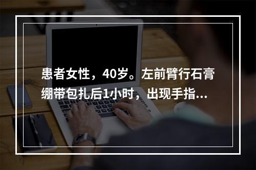 患者女性，40岁。左前臂行石膏绷带包扎后1小时，出现手指剧痛