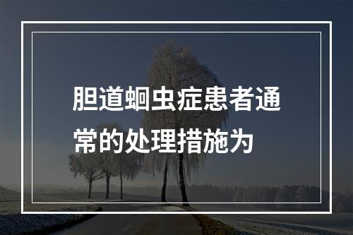 胆道蛔虫症患者通常的处理措施为