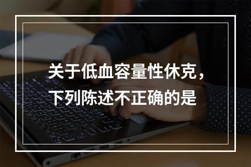 关于低血容量性休克，下列陈述不正确的是