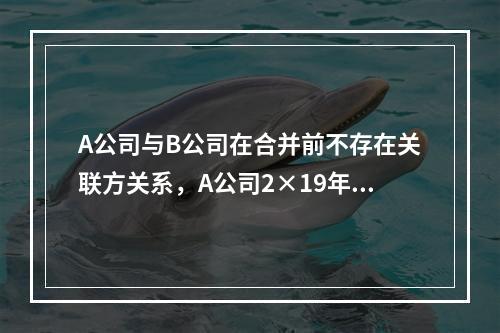 A公司与B公司在合并前不存在关联方关系，A公司2×19年1月