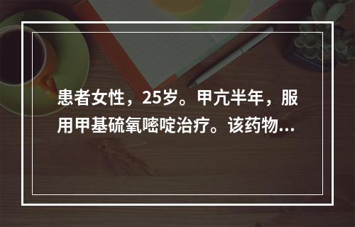 患者女性，25岁。甲亢半年，服用甲基硫氧嘧啶治疗。该药物作用