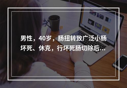 男性，40岁，肠扭转致广泛小肠坏死、休克，行坏死肠切除后休克