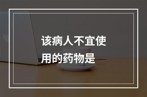 该病人不宜使用的药物是