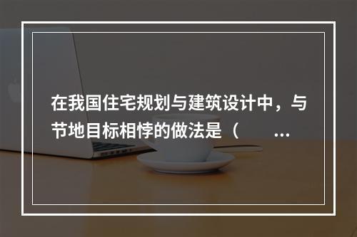 在我国住宅规划与建筑设计中，与节地目标相悖的做法是（　　）