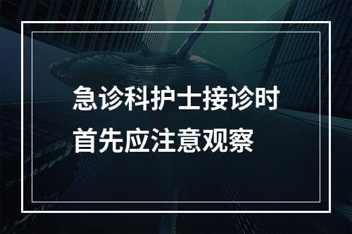 急诊科护士接诊时首先应注意观察