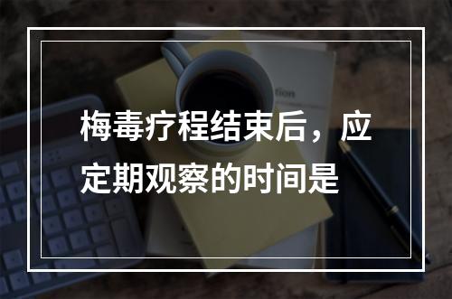 梅毒疗程结束后，应定期观察的时间是