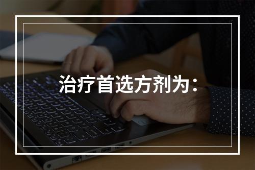 治疗首选方剂为：