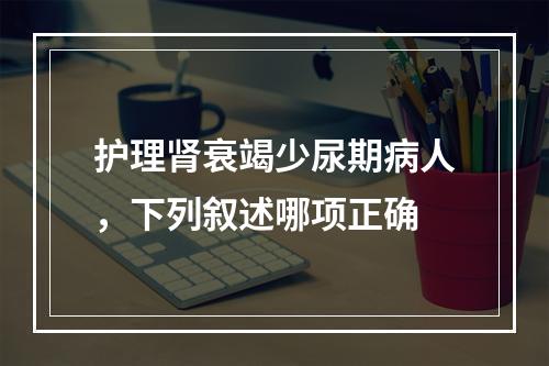 护理肾衰竭少尿期病人，下列叙述哪项正确