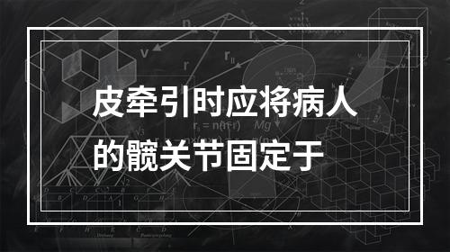 皮牵引时应将病人的髋关节固定于