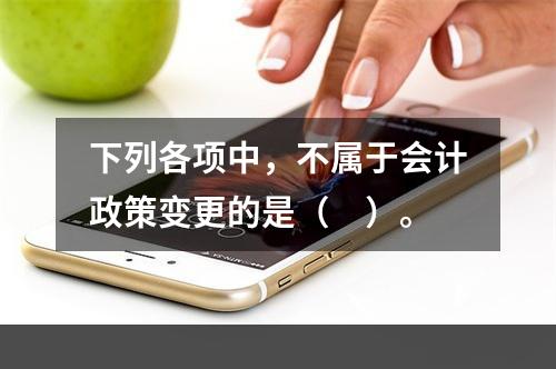 下列各项中，不属于会计政策变更的是（　）。