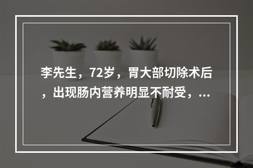 李先生，72岁，胃大部切除术后，出现肠内营养明显不耐受，需进