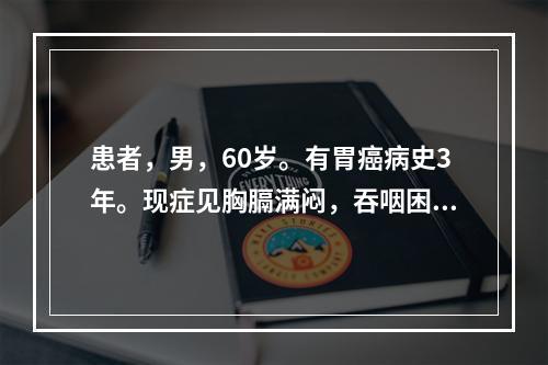 患者，男，60岁。有胃癌病史3年。现症见胸膈满闷，吞咽困难，