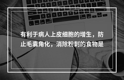 有利于病人上皮细胞的增生，防止毛囊角化，消除粉刺的食物是