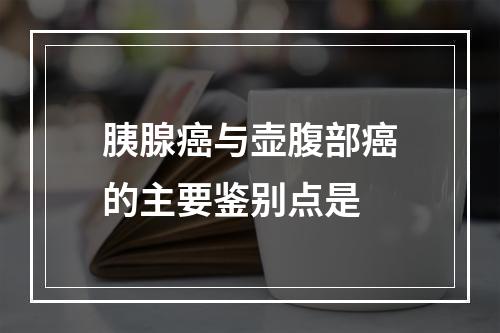 胰腺癌与壶腹部癌的主要鉴别点是