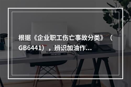 根据《企业职工伤亡事故分类》（GB6441），辨识加油作业现