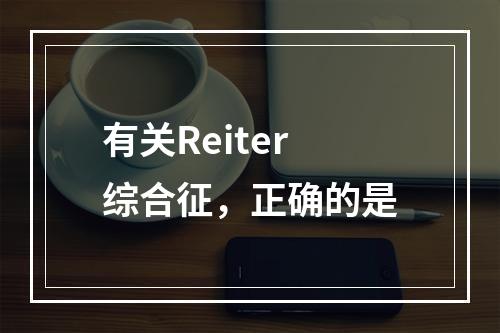 有关Reiter综合征，正确的是