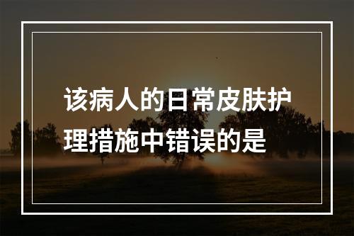 该病人的日常皮肤护理措施中错误的是