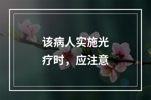 该病人实施光疗时，应注意