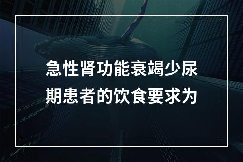 急性肾功能衰竭少尿期患者的饮食要求为