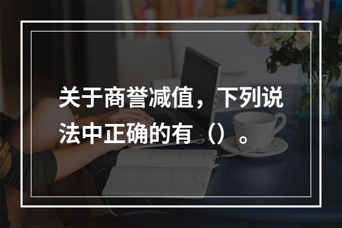 关于商誉减值，下列说法中正确的有（）。