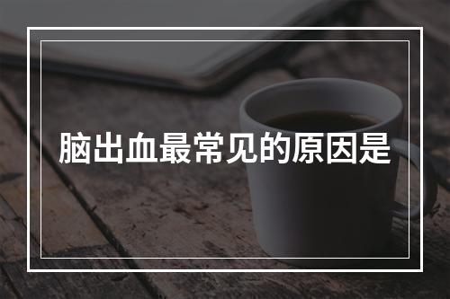 脑出血最常见的原因是