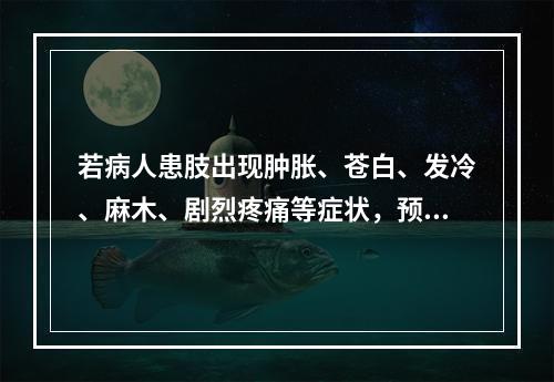 若病人患肢出现肿胀、苍白、发冷、麻木、剧烈疼痛等症状，预示病