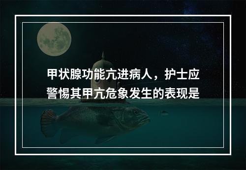 甲状腺功能亢进病人，护士应警惕其甲亢危象发生的表现是