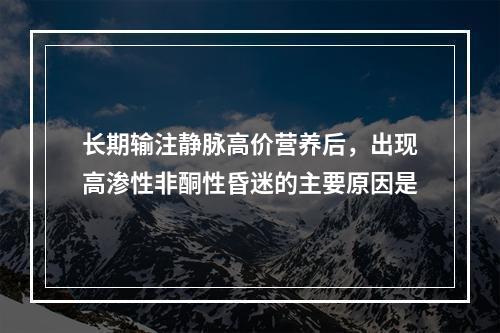 长期输注静脉高价营养后，出现高渗性非酮性昏迷的主要原因是