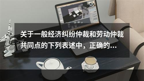 关于一般经济纠纷仲裁和劳动仲裁共同点的下列表述中，正确的有（