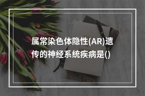 属常染色体隐性(AR)遗传的神经系统疾病是()