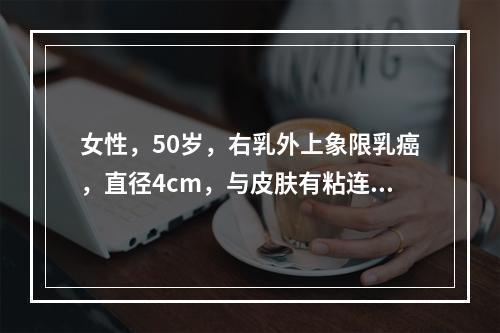 女性，50岁，右乳外上象限乳癌，直径4cm，与皮肤有粘连，但