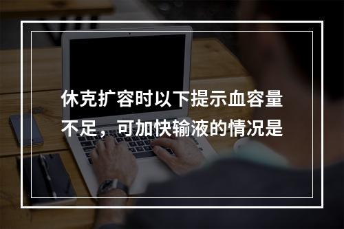 休克扩容时以下提示血容量不足，可加快输液的情况是